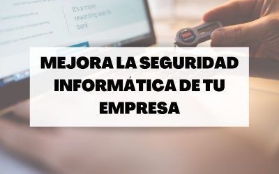 ¿Sabes cómo mejorar la seguridad informática de tu empresa?